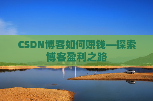 CSDN博客如何赚钱—探索博客盈利之路